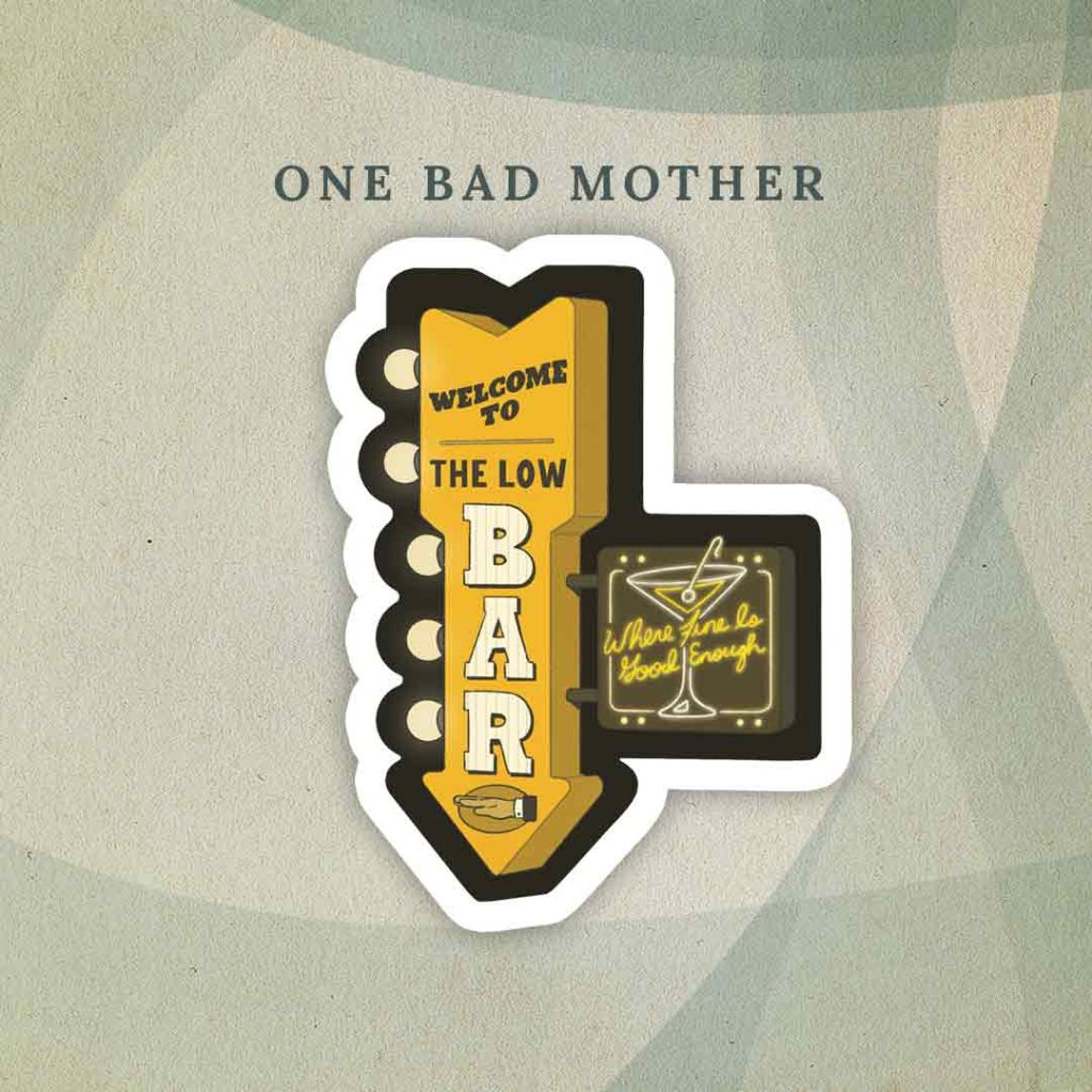 One Bad Mother: An illustration of a wooden yellow bar sign, shaped like a downward-pointing arrow with lightbulbs sticking off the left side. “Welcome to the Low Bar” is written on the sign. Sticking off from the arrow is a small neon sign with a martini and the text “Where fine is good enough”.