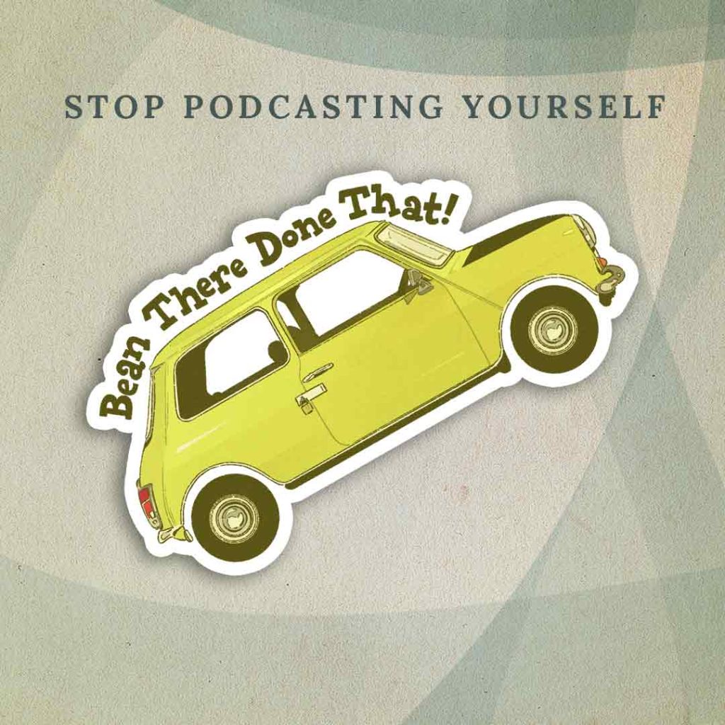 Stop Podcasting Yourself: Mr. Bean’s yellow car from the British sitcom “Mr. Bean” with the text “Bean There Done That!”.