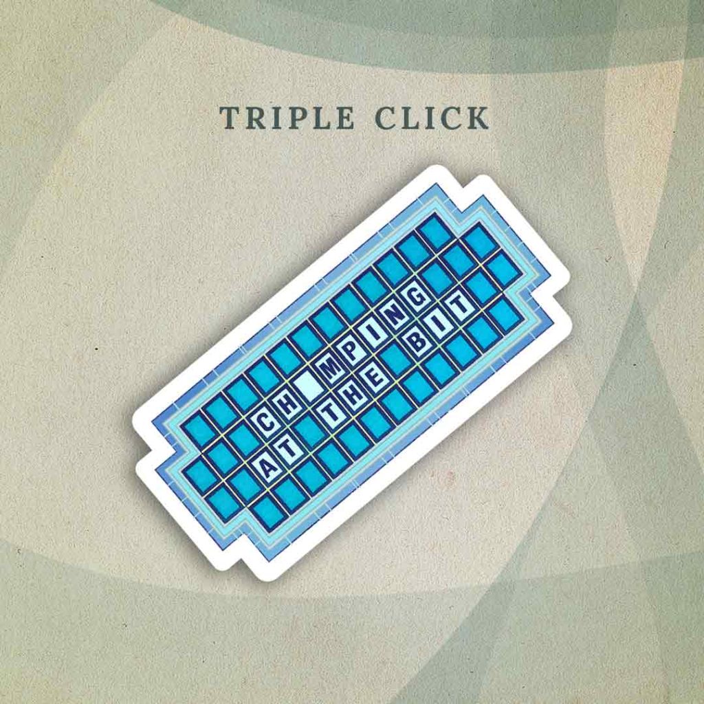 Triple Click: A sticker designed like a Wheel of Fortune board, spelling out “Ch_mping at the bit” (with the third letter in the first word missing).